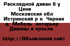 Раскладной диван б/у › Цена ­ 4 000 - Московская обл., Истринский р-н, Черная д. Мебель, интерьер » Диваны и кресла   